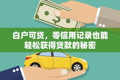 闵行白户可贷，零信用记录也能轻松获得贷款的秘密